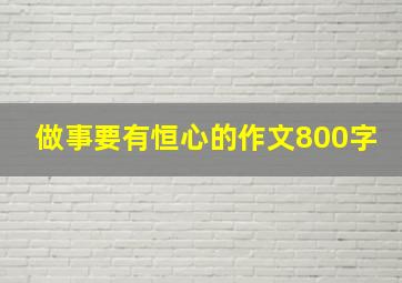 做事要有恒心的作文800字