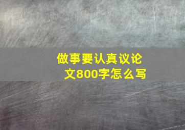 做事要认真议论文800字怎么写