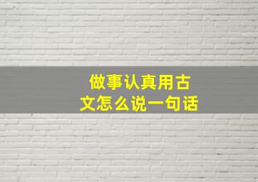 做事认真用古文怎么说一句话