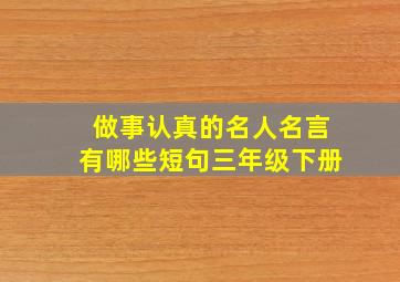 做事认真的名人名言有哪些短句三年级下册