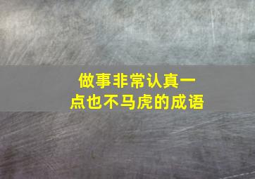 做事非常认真一点也不马虎的成语