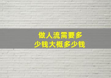 做人流需要多少钱大概多少钱