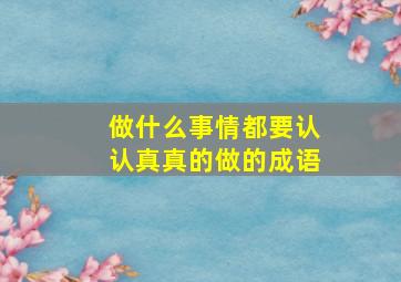 做什么事情都要认认真真的做的成语