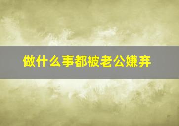 做什么事都被老公嫌弃