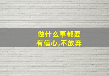 做什么事都要有信心,不放弃