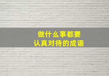 做什么事都要认真对待的成语