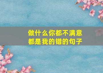 做什么你都不满意都是我的错的句子