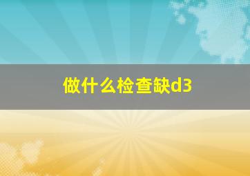 做什么检查缺d3