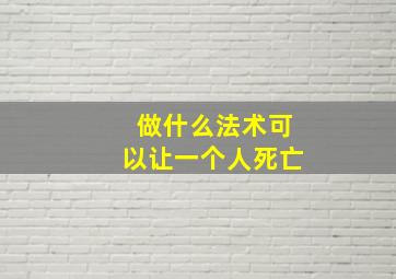 做什么法术可以让一个人死亡