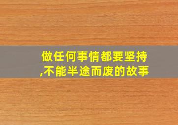 做任何事情都要坚持,不能半途而废的故事