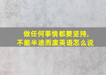 做任何事情都要坚持,不能半途而废英语怎么说