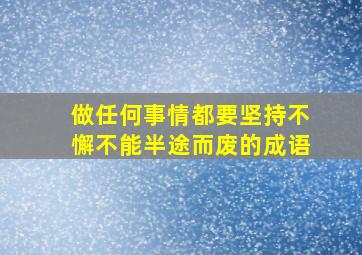 做任何事情都要坚持不懈不能半途而废的成语