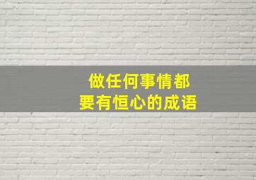 做任何事情都要有恒心的成语