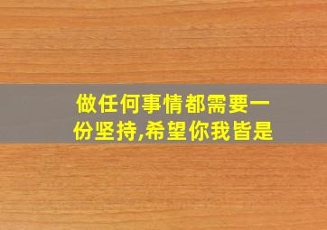 做任何事情都需要一份坚持,希望你我皆是