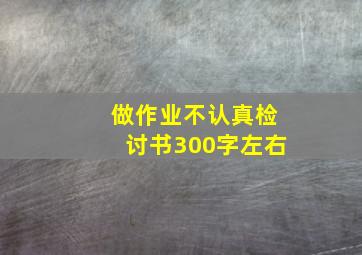 做作业不认真检讨书300字左右