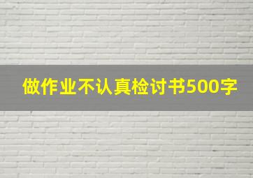 做作业不认真检讨书500字