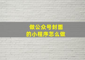 做公众号封面的小程序怎么做