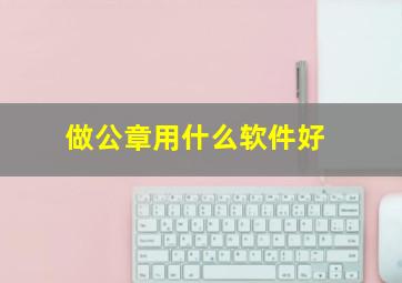 做公章用什么软件好