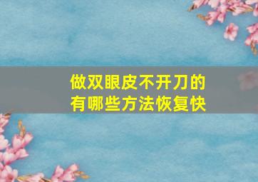 做双眼皮不开刀的有哪些方法恢复快