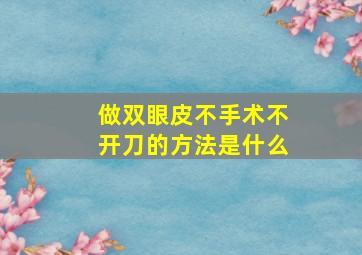 做双眼皮不手术不开刀的方法是什么