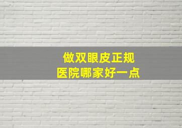 做双眼皮正规医院哪家好一点