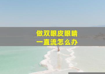 做双眼皮眼睛一直流怎么办