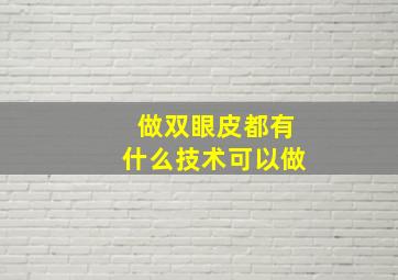 做双眼皮都有什么技术可以做