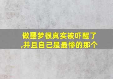 做噩梦很真实被吓醒了,并且自己是最惨的那个