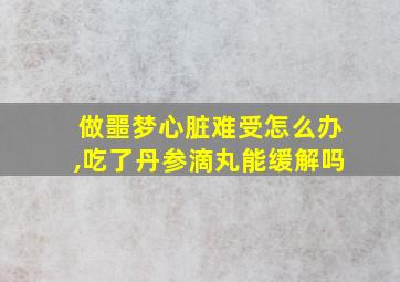 做噩梦心脏难受怎么办,吃了丹参滴丸能缓解吗