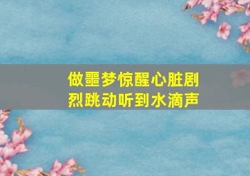 做噩梦惊醒心脏剧烈跳动听到水滴声