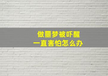 做噩梦被吓醒一直害怕怎么办