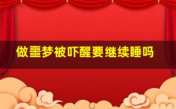 做噩梦被吓醒要继续睡吗