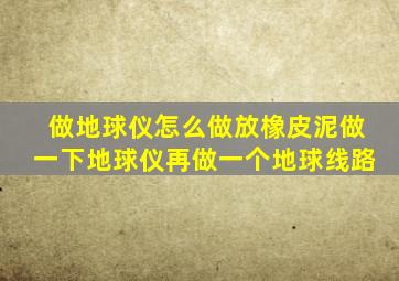 做地球仪怎么做放橡皮泥做一下地球仪再做一个地球线路