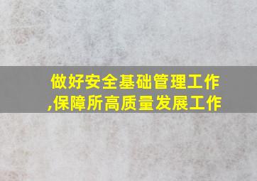 做好安全基础管理工作,保障所高质量发展工作