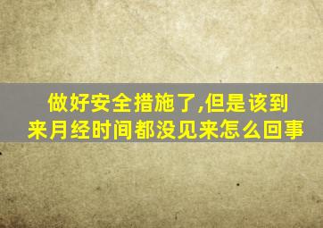 做好安全措施了,但是该到来月经时间都没见来怎么回事