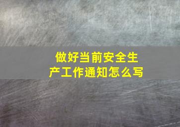 做好当前安全生产工作通知怎么写