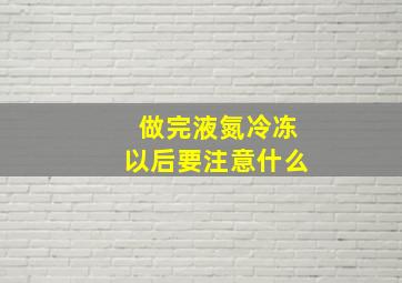 做完液氮冷冻以后要注意什么