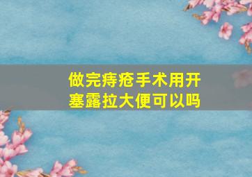 做完痔疮手术用开塞露拉大便可以吗