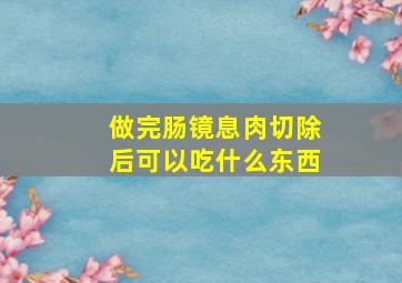 做完肠镜息肉切除后可以吃什么东西