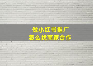 做小红书推广怎么找商家合作