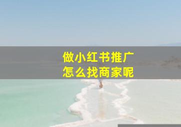 做小红书推广怎么找商家呢