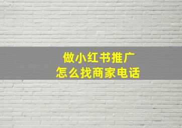 做小红书推广怎么找商家电话