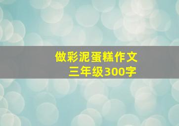 做彩泥蛋糕作文三年级300字