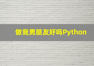 做我男朋友好吗Python