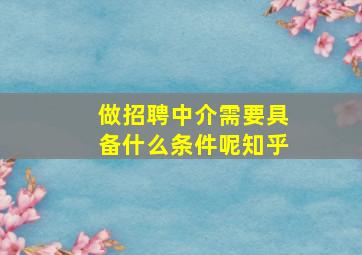 做招聘中介需要具备什么条件呢知乎