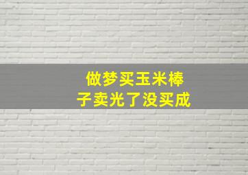 做梦买玉米棒子卖光了没买成