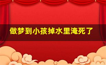 做梦到小孩掉水里淹死了