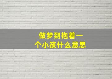 做梦到抱着一个小孩什么意思