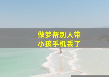 做梦帮别人带小孩手机丢了