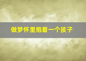 做梦怀里抱着一个孩子